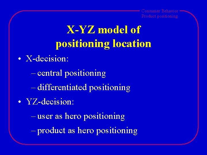 Consumer Behavior Product positioning X-YZ model of positioning location • X-decision: – central positioning