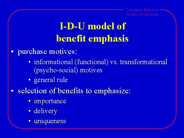 Consumer Behavior Product positioning I-D-U model of benefit emphasis • purchase motives: • informational