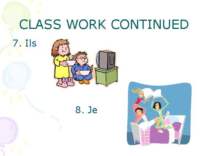 CLASS WORK CONTINUED 7. Ils 8. Je 