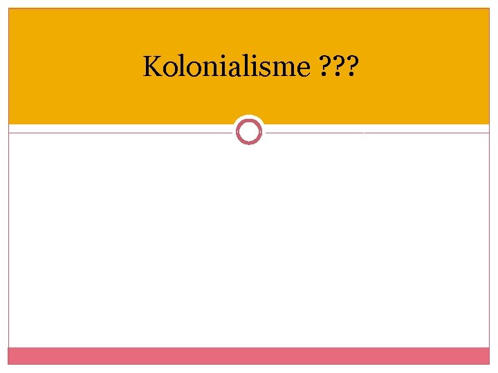 Kolonialisme ? ? ? 