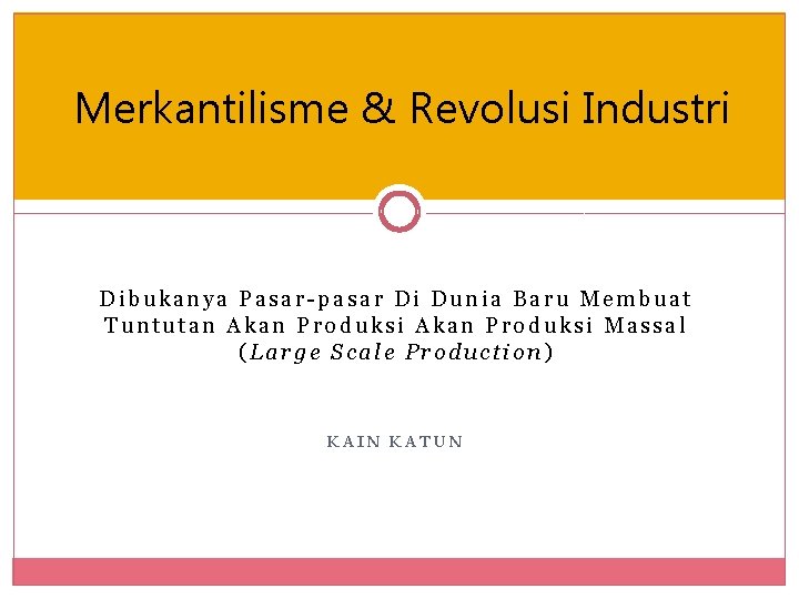 Merkantilisme & Revolusi Industri Dibukanya Pasar-pasar Di Dunia Baru Membuat Tuntutan Akan Produksi Massal