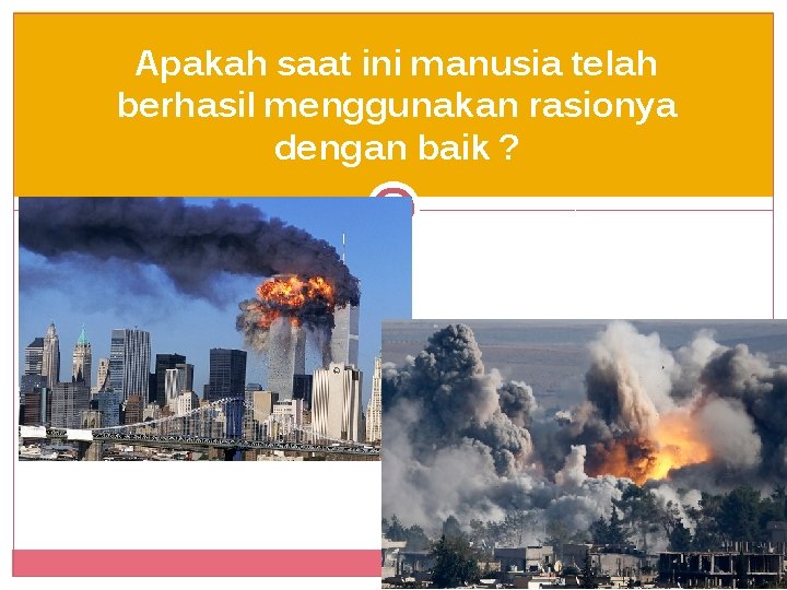 Apakah saat ini manusia telah berhasil menggunakan rasionya dengan baik ? 