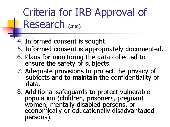Criteria for IRB Approval of Research (cntd) 4. Informed consent is sought. 5. Informed