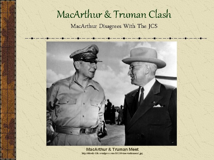 Mac. Arthur & Truman Clash Mac. Arthur Disagrees With The JCS Mac. Arthur &