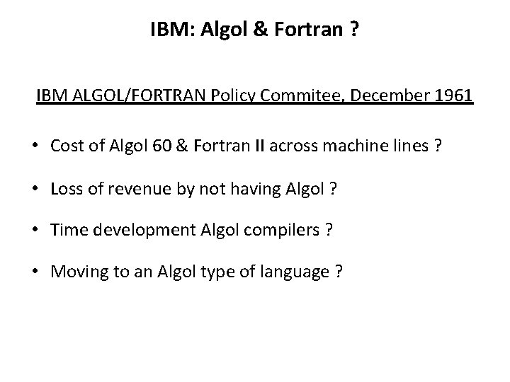 IBM: Algol & Fortran ? IBM ALGOL/FORTRAN Policy Commitee, December 1961 • Cost of