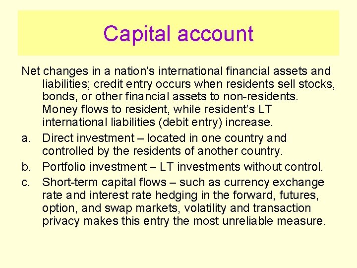 Capital account Net changes in a nation’s international financial assets and liabilities; credit entry