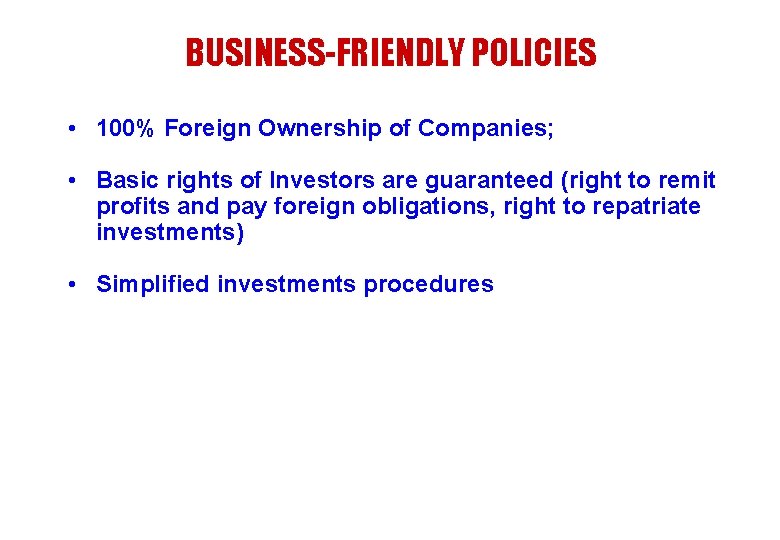 BUSINESS-FRIENDLY POLICIES • 100% Foreign Ownership of Companies; • Basic rights of Investors are