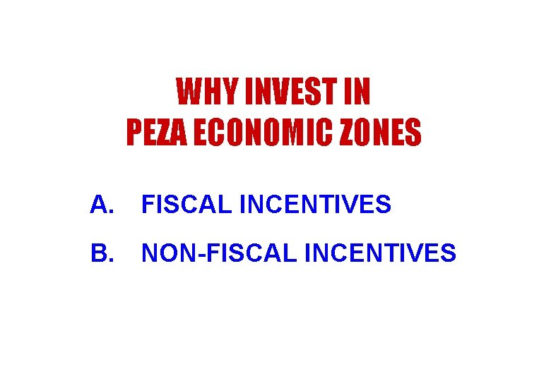 WHY INVEST IN PEZA ECONOMIC ZONES A. FISCAL INCENTIVES B. NON-FISCAL INCENTIVES 