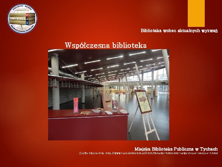 Biblioteka wobec aktualnych wyzwań Współczesna biblioteka Miejska Biblioteka Publiczna w Tychach Źródło zdjęcia: http: