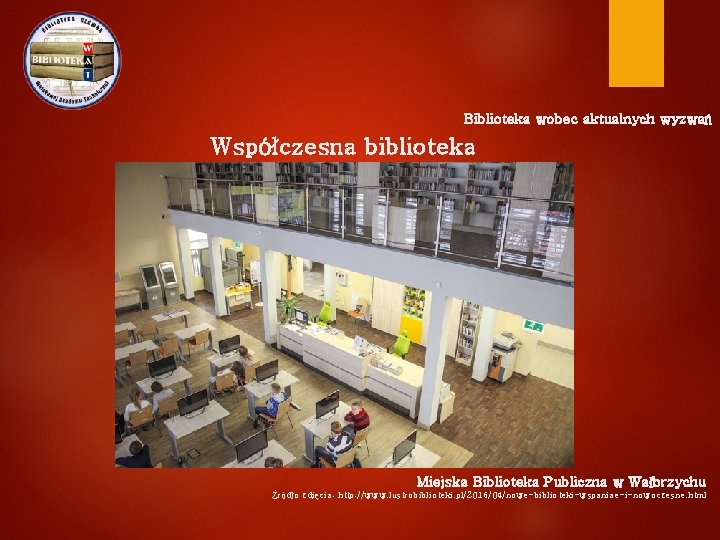 Biblioteka wobec aktualnych wyzwań Współczesna biblioteka Miejska Biblioteka Publiczna w Wałbrzychu Źródło zdjęcia: http: