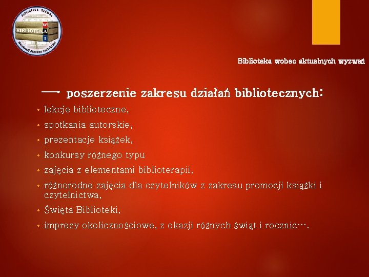 Biblioteka wobec aktualnych wyzwań poszerzenie zakresu działań bibliotecznych: • lekcje biblioteczne, • spotkania autorskie,