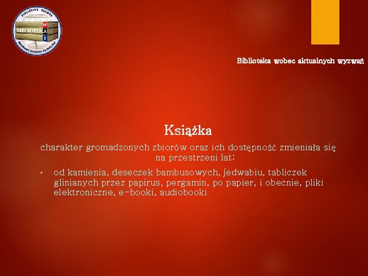 Biblioteka wobec aktualnych wyzwań Książka charakter gromadzonych zbiorów oraz ich dostępność zmieniała się na