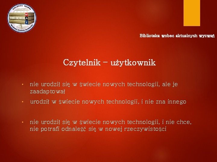 Biblioteka wobec aktualnych wyzwań Czytelnik – użytkownik • nie urodził się w świecie nowych