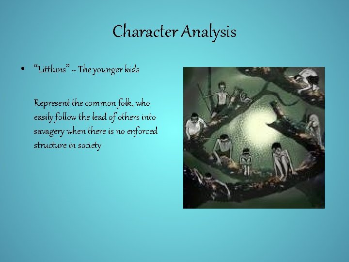 Character Analysis • “Littluns” ~ The younger kids Represent the common folk, who easily