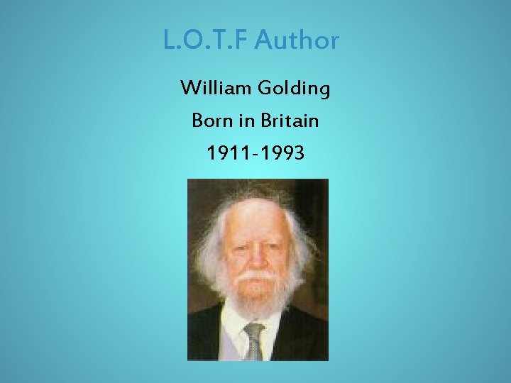 L. O. T. F Author William Golding Born in Britain 1911 -1993 