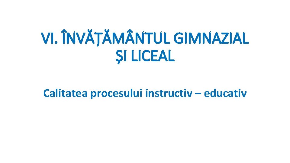 VI. ÎNVĂȚĂM NTUL GIMNAZIAL ȘI LICEAL Calitatea procesului instructiv – educativ 