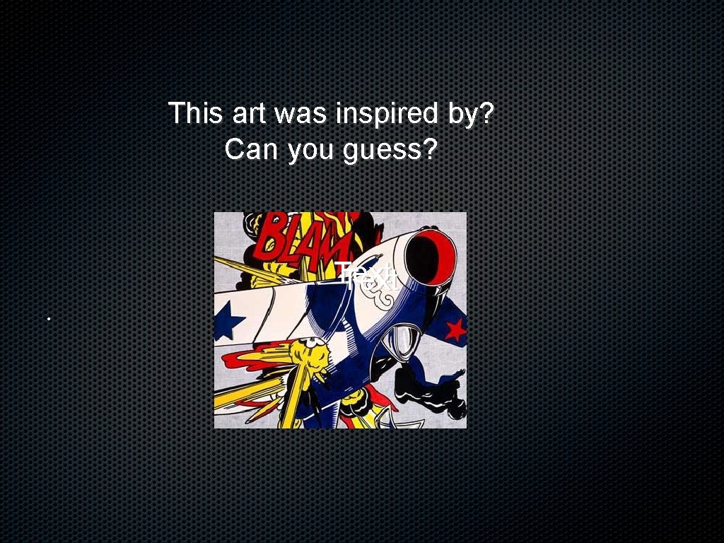 This art was inspired by? Can you guess? Text • 
