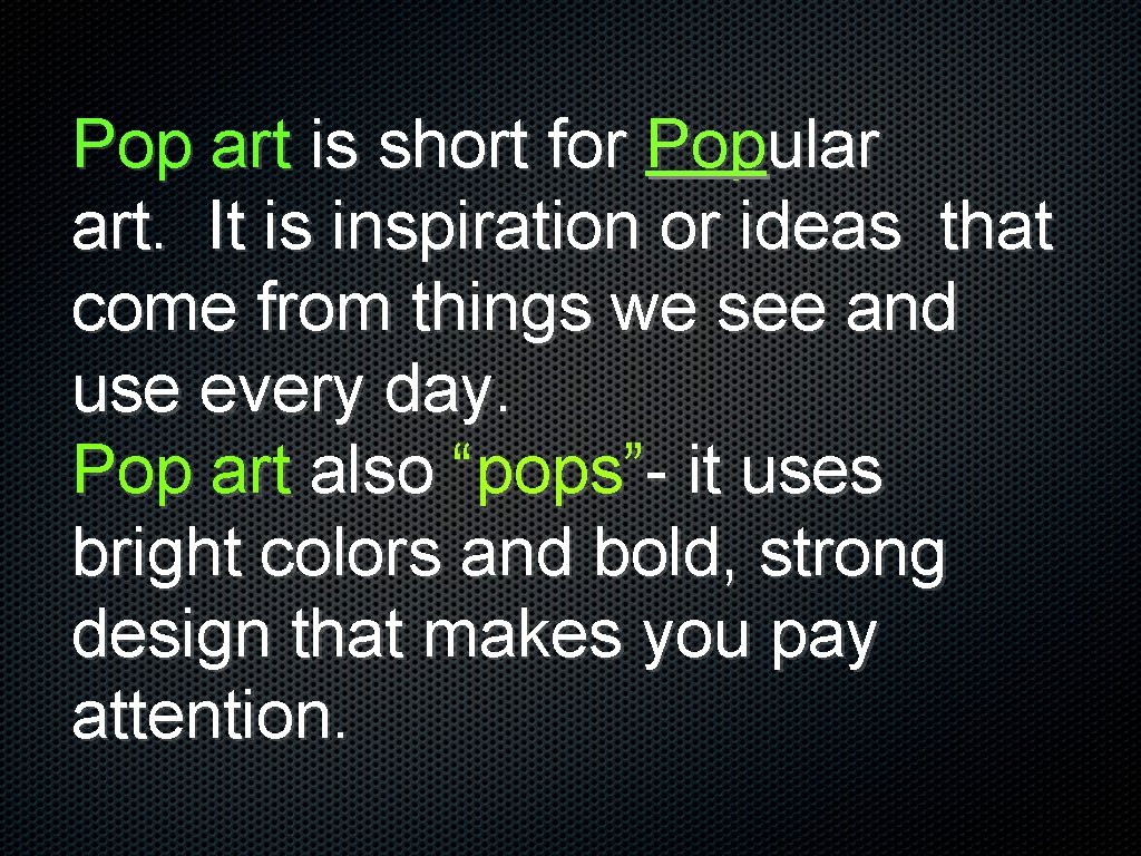 Pop art is short for Popular art. It is inspiration or ideas that come