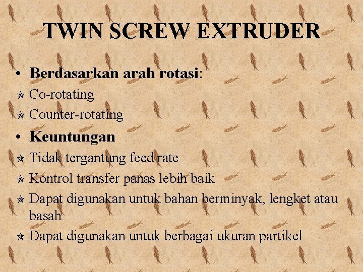 TWIN SCREW EXTRUDER • Berdasarkan arah rotasi: Co-rotating Counter-rotating • Keuntungan Tidak tergantung feed