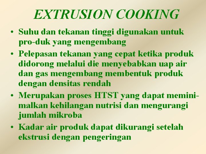 EXTRUSION COOKING • Suhu dan tekanan tinggi digunakan untuk pro-duk yang mengembang • Pelepasan