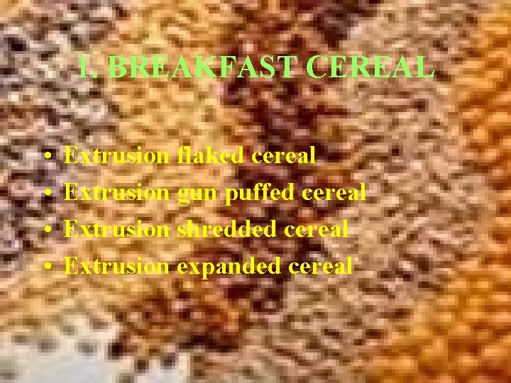 1. BREAKFAST CEREAL • • Extrusion flaked cereal Extrusion gun puffed cereal Extrusion shredded