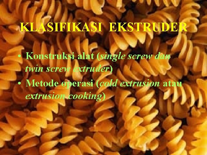 KLASIFIKASI EKSTRUDER • Konstruksi alat (single screw dan twin screw extruder) • Metode operasi