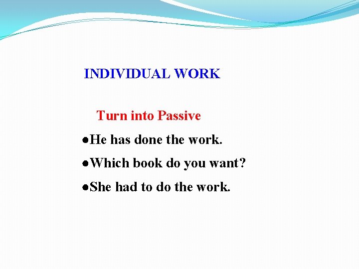 INDIVIDUAL WORK Turn into Passive ●He has done the work. ●Which book do you