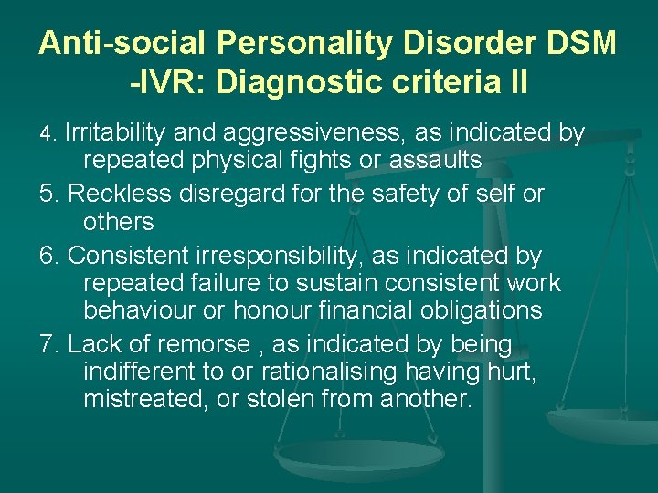 Anti-social Personality Disorder DSM -IVR: Diagnostic criteria II 4. Irritability and aggressiveness, as indicated Anti-social Personality Disorder DSM -IVR: Diagnostic criteria II 4. Irritability and aggressiveness, as indicated