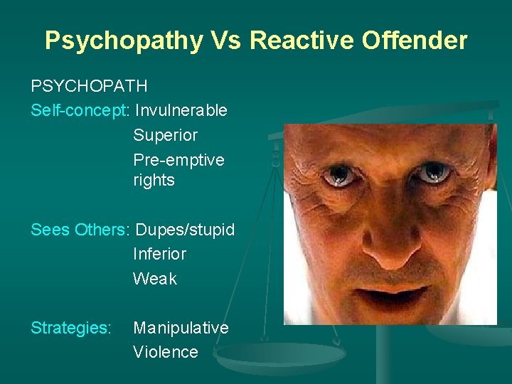 Psychopathy Vs Reactive Offender PSYCHOPATH Self-concept: Invulnerable Superior Pre-emptive rights Sees Others: Dupes/stupid Inferior
