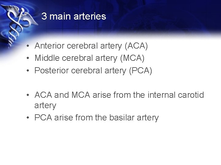 3 main arteries • Anterior cerebral artery (ACA) • Middle cerebral artery (MCA) •