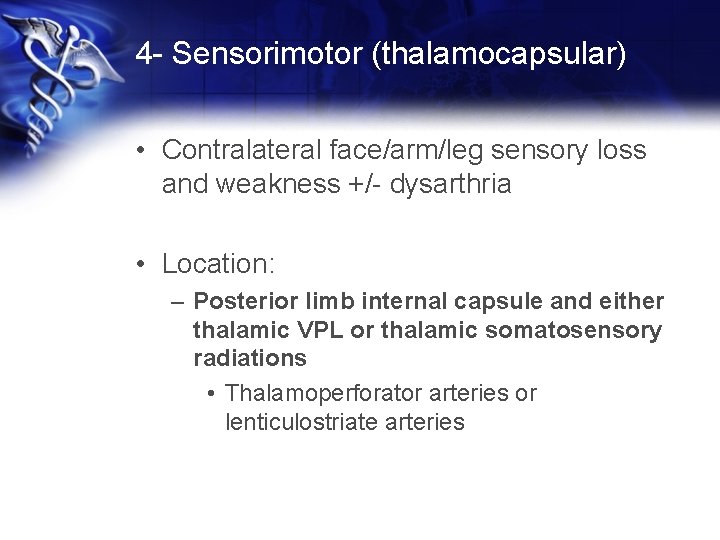 4 - Sensorimotor (thalamocapsular) • Contralateral face/arm/leg sensory loss and weakness +/- dysarthria •