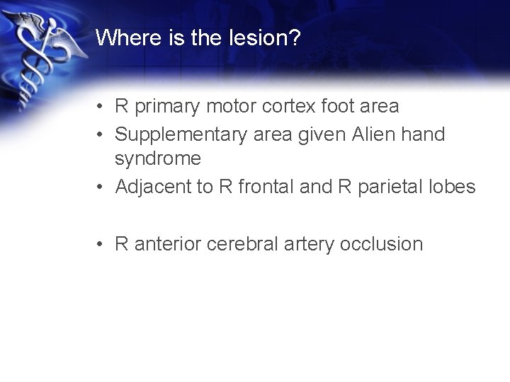 Where is the lesion? • R primary motor cortex foot area • Supplementary area