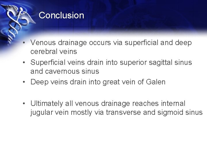 Conclusion • Venous drainage occurs via superficial and deep cerebral veins • Superficial veins