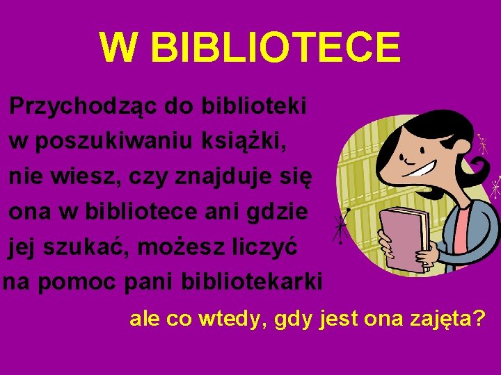 W BIBLIOTECE Przychodząc do biblioteki w poszukiwaniu książki, nie wiesz, czy znajduje się ona