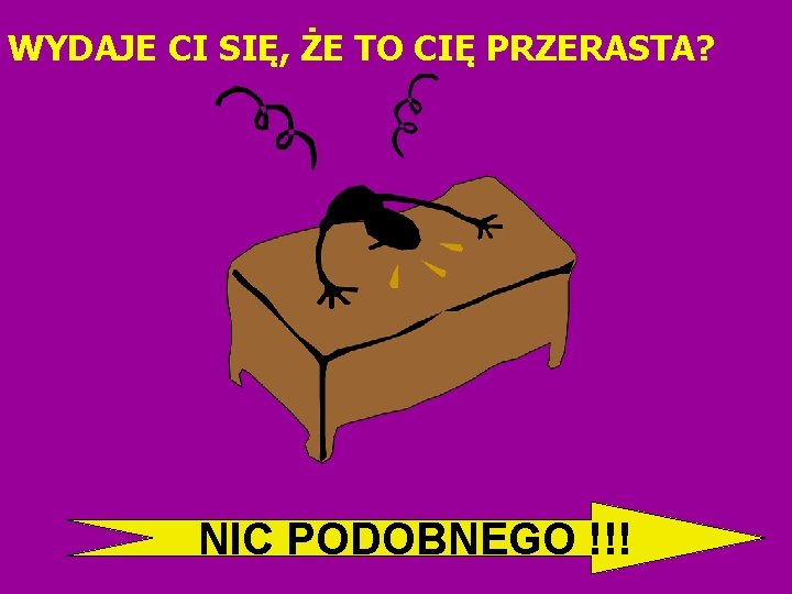 WYDAJE CI SIĘ, ŻE TO CIĘ PRZERASTA? NIC PODOBNEGO !!! 