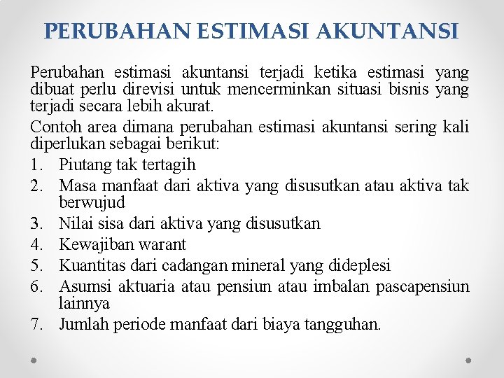 PERUBAHAN ESTIMASI AKUNTANSI Perubahan estimasi akuntansi terjadi ketika estimasi yang dibuat perlu direvisi untuk PERUBAHAN ESTIMASI AKUNTANSI Perubahan estimasi akuntansi terjadi ketika estimasi yang dibuat perlu direvisi untuk
