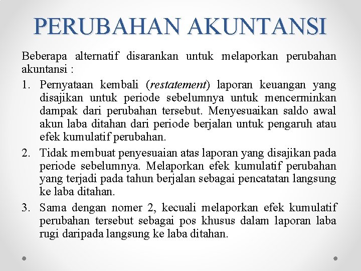 PERUBAHAN AKUNTANSI Beberapa alternatif disarankan untuk melaporkan perubahan akuntansi : 1. Pernyataan kembali (restatement)