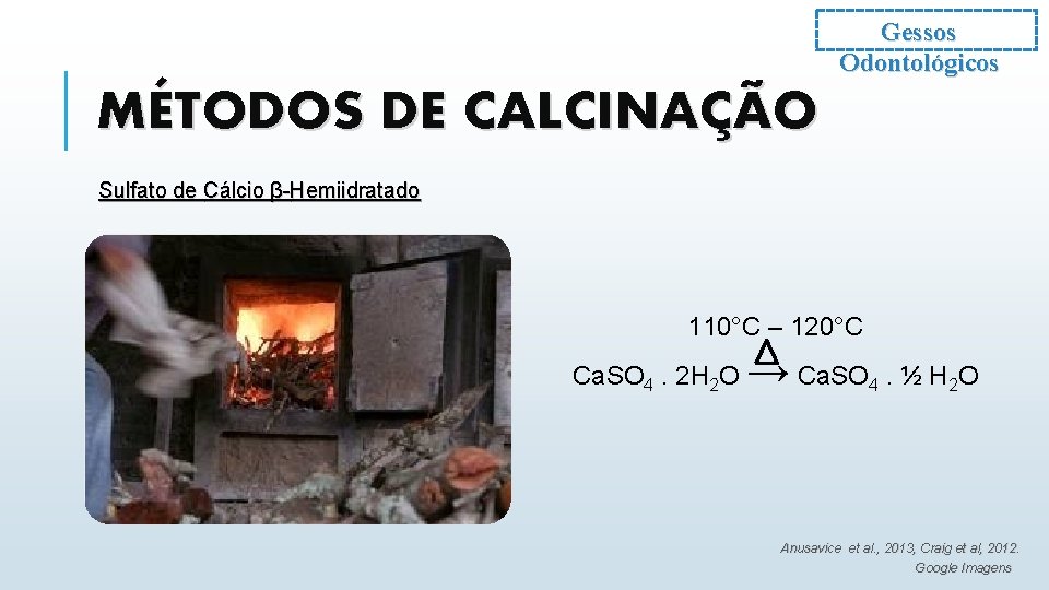 Gessos Odontológicos MÉTODOS DE CALCINAÇÃO Sulfato de Cálcio β-Hemiidratado 110°C – 120°C Ca. SO