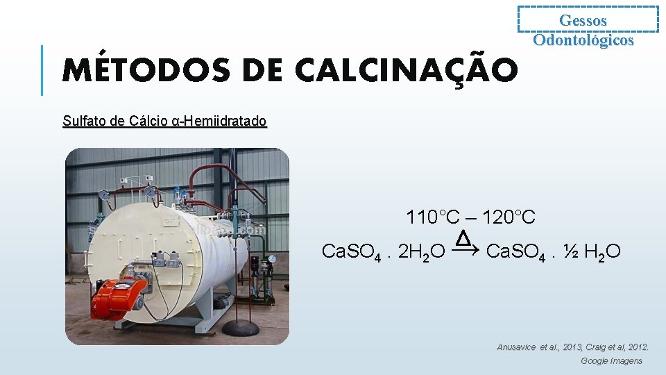 Gessos Odontológicos MÉTODOS DE CALCINAÇÃO Sulfato de Cálcio α-Hemiidratado 110°C – 120°C Ca. SO