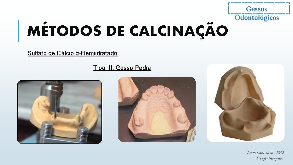Gessos Odontológicos MÉTODOS DE CALCINAÇÃO Sulfato de Cálcio α-Hemiidratado Tipo III: Gesso Pedra Anusavice