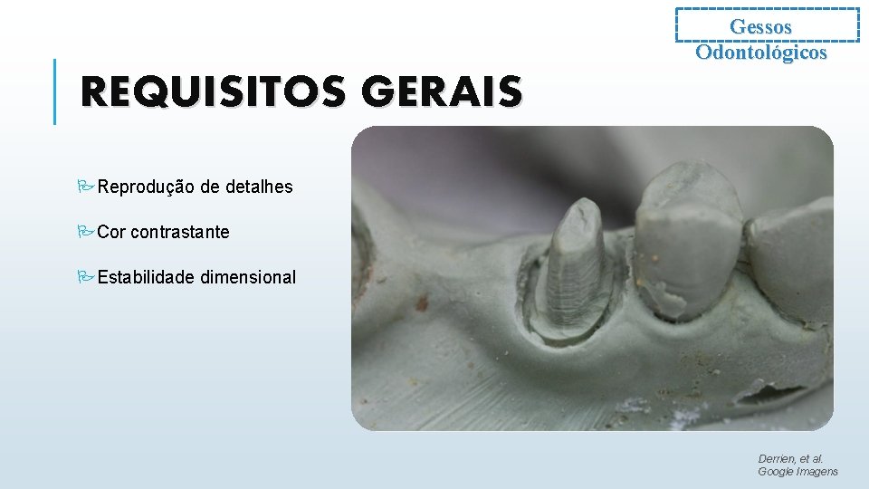 Gessos Odontológicos REQUISITOS GERAIS PReprodução de detalhes PCor contrastante PEstabilidade dimensional Derrien, et al.