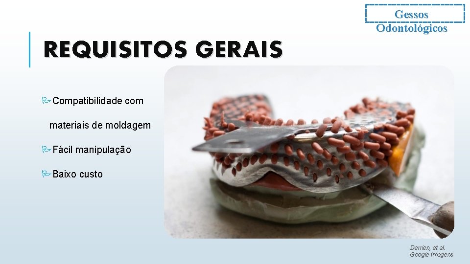 Gessos Odontológicos REQUISITOS GERAIS PCompatibilidade com materiais de moldagem PFácil manipulação PBaixo custo Derrien,