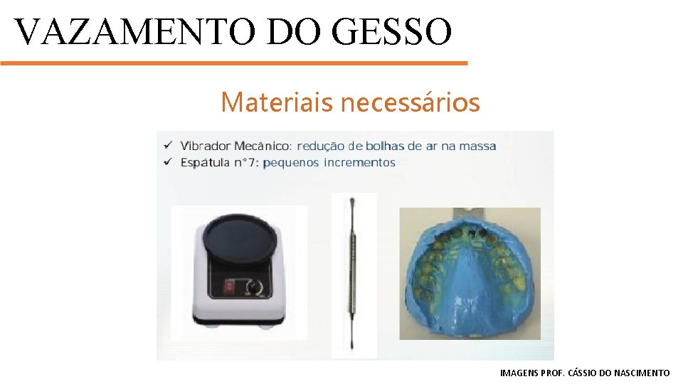 VAZAMENTO DO GESSO MANIPULAÇÃO Materiais necessários IMAGENS PROF. CÁSSIO DO NASCIMENTO 