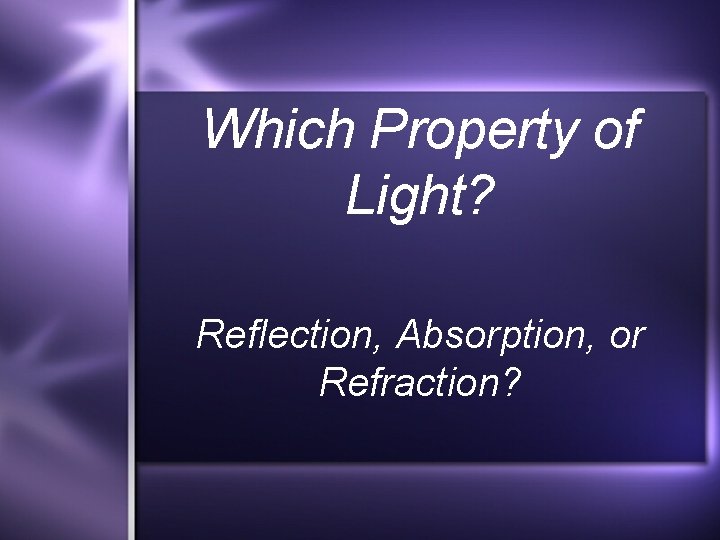 Which Property of Light? Reflection, Absorption, or Refraction? 