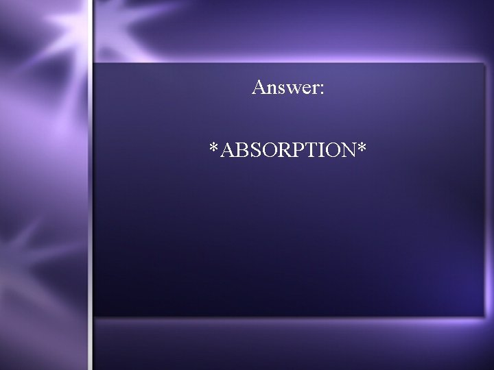 Answer: *ABSORPTION* 