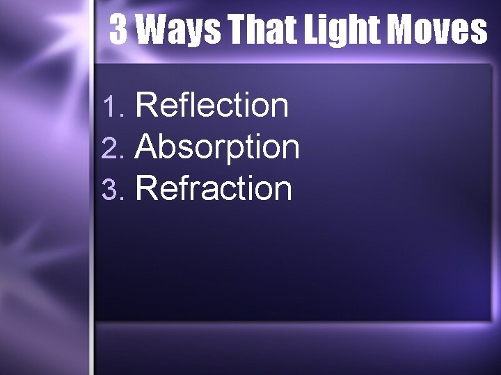 3 Ways That Light Moves 1. Reflection 2. Absorption 3. Refraction 