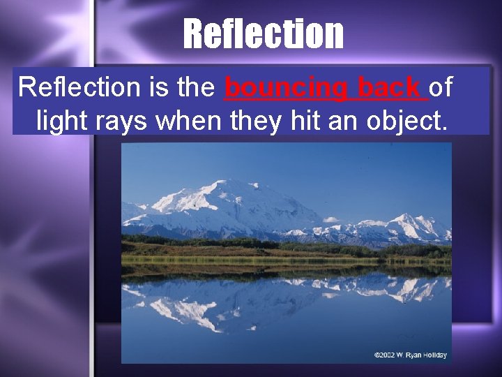 Reflection is the bouncing back of light rays when they hit an object. 