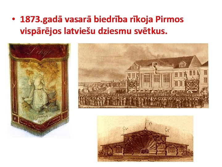  • 1873. gadā vasarā biedrība rīkoja Pirmos vispārējos latviešu dziesmu svētkus. 