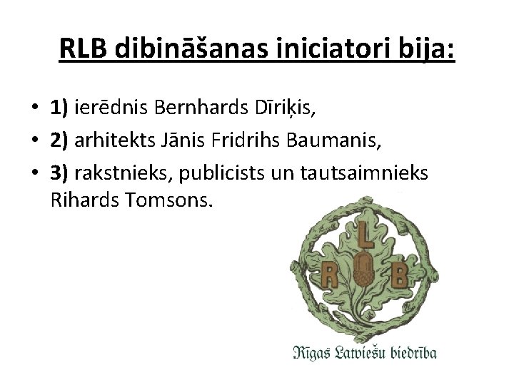 RLB dibināšanas iniciatori bija: • 1) ierēdnis Bernhards Dīriķis, • 2) arhitekts Jānis Fridrihs