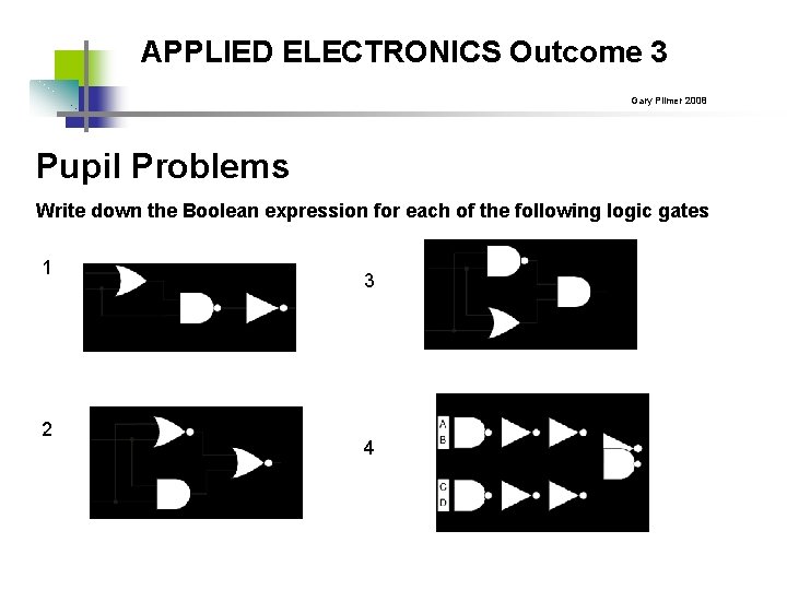 APPLIED ELECTRONICS Outcome 3 Gary Plimer 2008 Pupil Problems Write down the Boolean expression